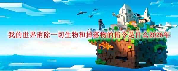  我的世界消除一切生物和掉落物的指令是怎么样的2026年