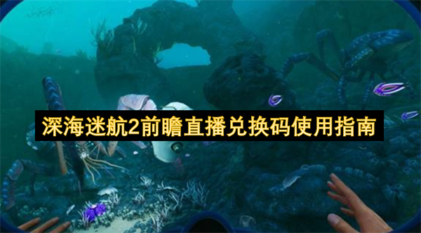  深海迷航2前瞻直播兑换码领取兑换全流程详细指南