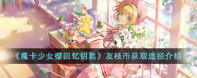   魔卡少女樱回忆钥匙友枝币获取途径介绍 魔卡少女樱回忆钥匙友枝币有哪些获取途径