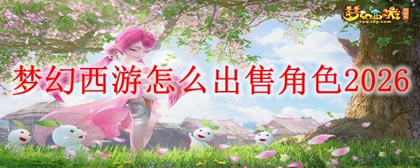  梦幻西游怎样出售角色2026