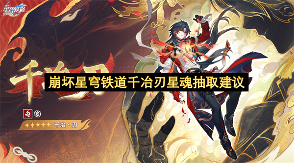  崩坏星穹铁道千冶刃星魂收益解析全阶段抽取优先级建议