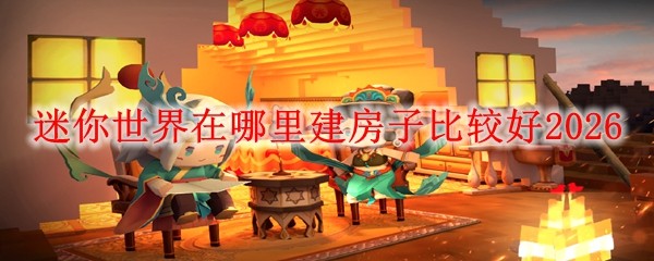  迷你世界在哪里建房子比较好2026