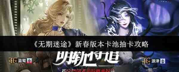 无期迷途新春版本卡池抽卡介绍无期迷途