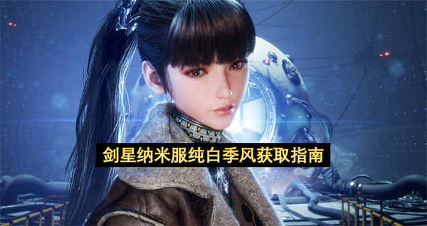  剑星纳米服纯白季风如何获得解锁条件流程步骤详细讲解