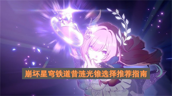 崩坏星穹铁道昔涟光锥选择推荐指南崩坏星穹铁道昔涟光锥选择攻略