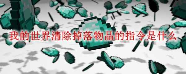  我的世界清除掉落物品的指令是怎么样的