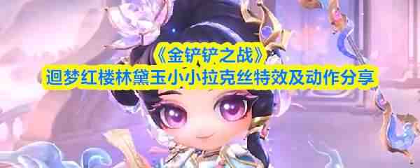  金铲铲之战迴梦红楼林黛玉小小拉克丝特效及动作介绍金铲铲之战