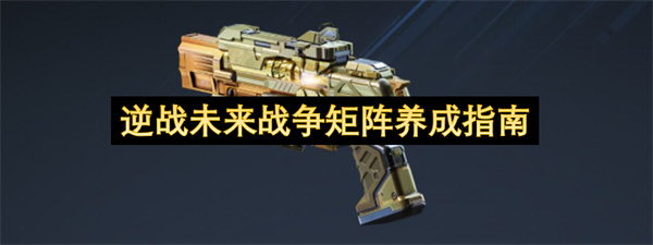  逆战未来战争矩阵终极养成攻略：插件天赋搭配全解析