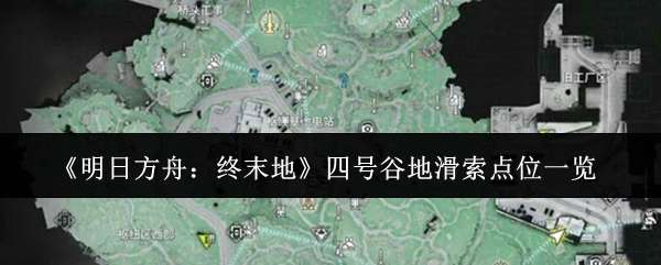  明日方舟：终末地四号谷地滑索点位说明明日方舟：终末地