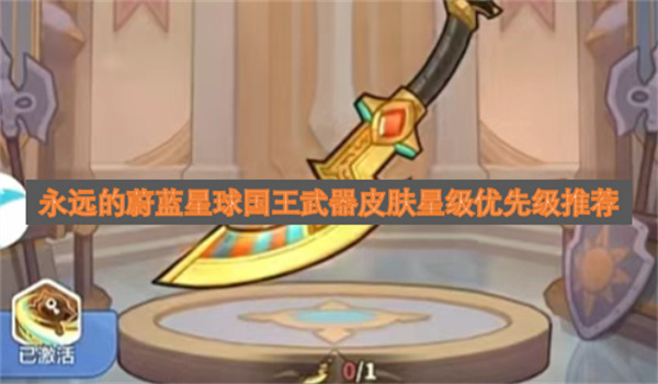 永远的蔚蓝星球国王武器皮肤星级优先级推荐永远的蔚蓝星球国王武器皮肤选哪个好