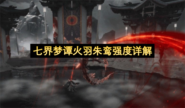  深度解析七界梦谭火羽朱鸾技能强度与实战应用