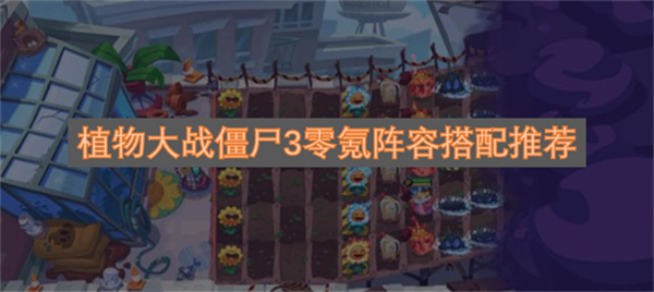 植物大战僵尸3零氪阵容搭配推荐植物大战僵尸3零氪阵容搭配指南