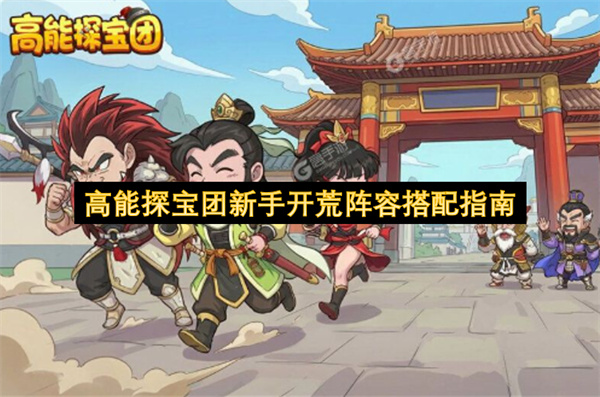  高能探宝团新手开荒阵容搭配终极攻略：刘备关羽张飞组合