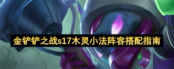  金铲铲之战S17木灵小法最强阵容搭配攻略高效上分指南