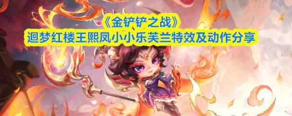  金铲铲之战迴梦红楼王熙凤小小乐芙兰特效及动作介绍金铲铲之战