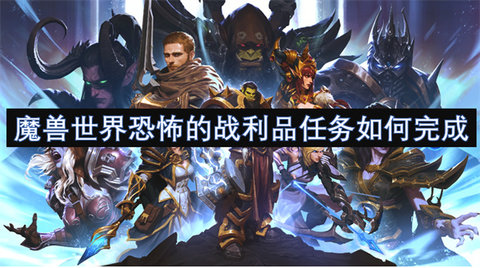 魔兽世界恐怖的战利品任务怎么完成魔兽世界恐怖的战利品任务完成方法
