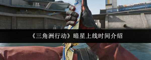  三角洲行动暗星上市时间攻略三角洲行动