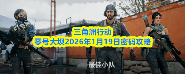  三角洲行动零号大坝2026年1月19日密码说明三角洲行动
