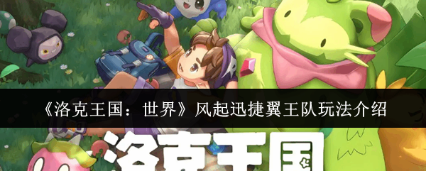  洛克王国：世界风起迅捷翼王队玩法攻略洛克王国世界