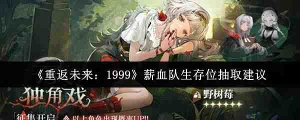  重返未来：1999薪血队生存位抽取推荐重返未来：1999