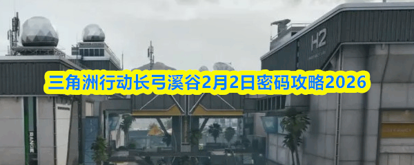  三角洲行动长弓溪谷2月2日密码攻略2026三角洲行动