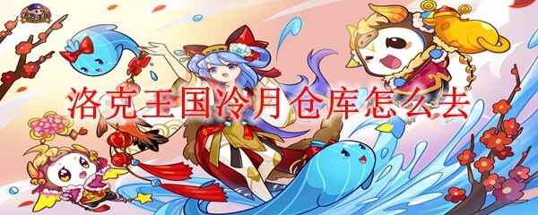  洛克王国冷月仓库如何去