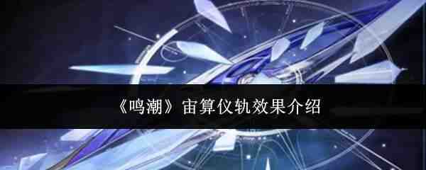  鸣潮宙算仪轨效果攻略鸣潮
