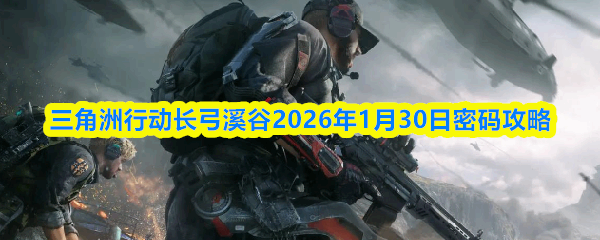  三角洲行动长弓溪谷2026年1月30日密码教程三角洲行动